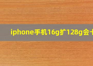 iphone手机16g扩128g会卡吗