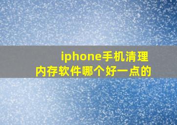 iphone手机清理内存软件哪个好一点的