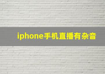 iphone手机直播有杂音