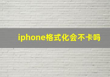 iphone格式化会不卡吗