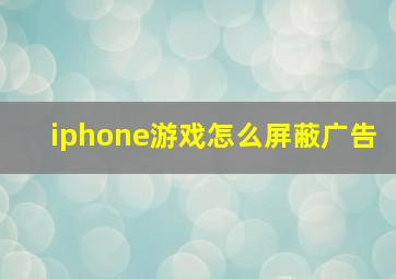 iphone游戏怎么屏蔽广告