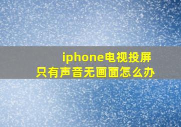 iphone电视投屏只有声音无画面怎么办