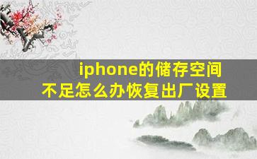 iphone的储存空间不足怎么办恢复出厂设置