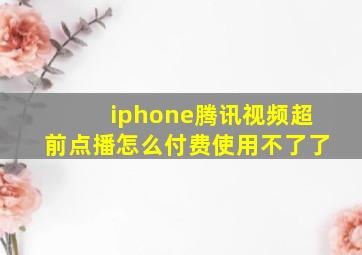 iphone腾讯视频超前点播怎么付费使用不了了