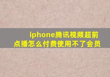 iphone腾讯视频超前点播怎么付费使用不了会员