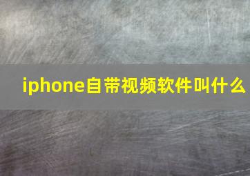 iphone自带视频软件叫什么