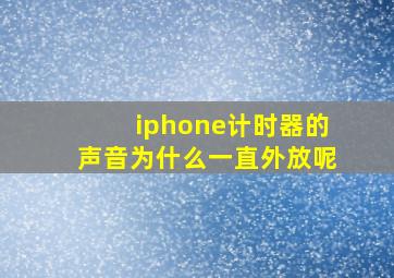 iphone计时器的声音为什么一直外放呢