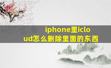 iphone里icloud怎么删除里面的东西