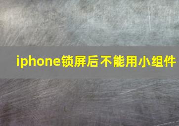 iphone锁屏后不能用小组件