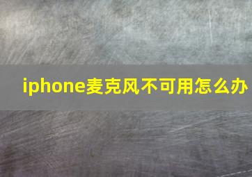 iphone麦克风不可用怎么办