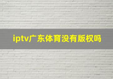 iptv广东体育没有版权吗