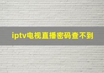 iptv电视直播密码查不到