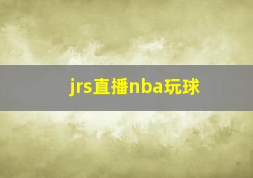 jrs直播nba玩球