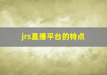 jrs直播平台的特点