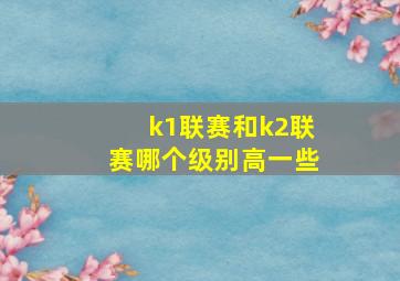 k1联赛和k2联赛哪个级别高一些