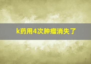 k药用4次肿瘤消失了