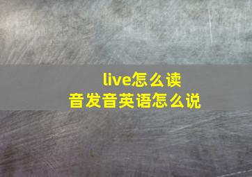 live怎么读音发音英语怎么说