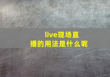 live现场直播的用法是什么呢