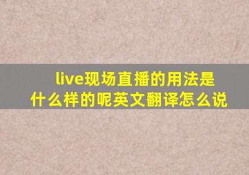 live现场直播的用法是什么样的呢英文翻译怎么说