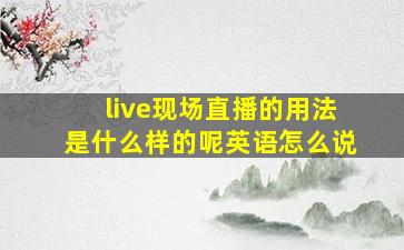 live现场直播的用法是什么样的呢英语怎么说