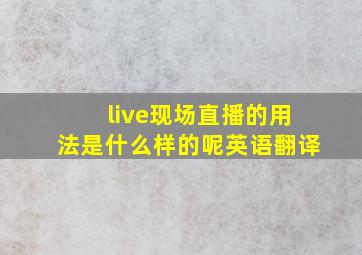 live现场直播的用法是什么样的呢英语翻译