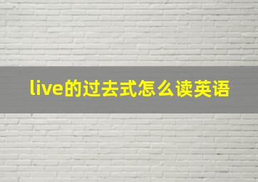 live的过去式怎么读英语