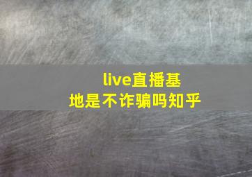 live直播基地是不诈骗吗知乎