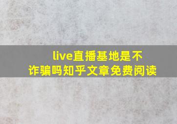 live直播基地是不诈骗吗知乎文章免费阅读