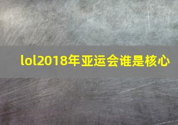 lol2018年亚运会谁是核心