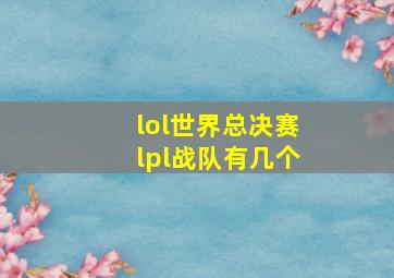 lol世界总决赛lpl战队有几个