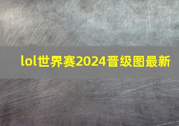 lol世界赛2024晋级图最新