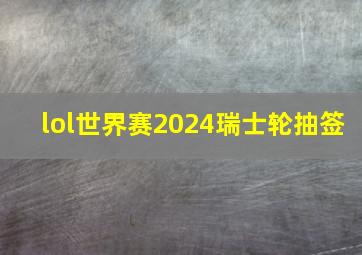 lol世界赛2024瑞士轮抽签