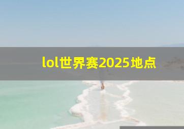 lol世界赛2025地点