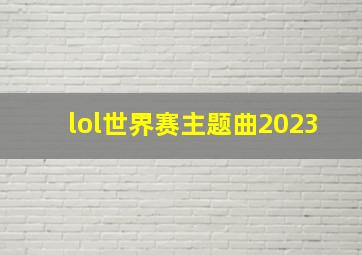 lol世界赛主题曲2023