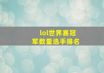 lol世界赛冠军数量选手排名