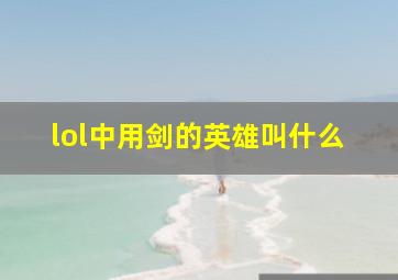 lol中用剑的英雄叫什么