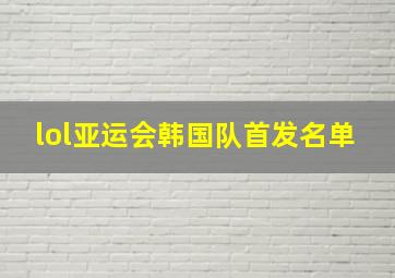 lol亚运会韩国队首发名单