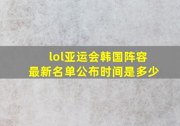 lol亚运会韩国阵容最新名单公布时间是多少