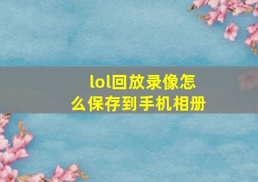 lol回放录像怎么保存到手机相册