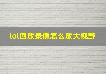 lol回放录像怎么放大视野