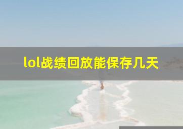 lol战绩回放能保存几天