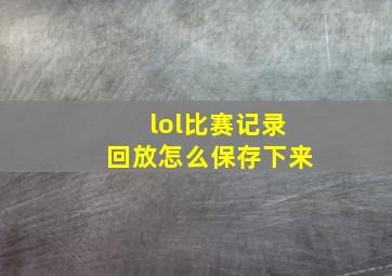 lol比赛记录回放怎么保存下来