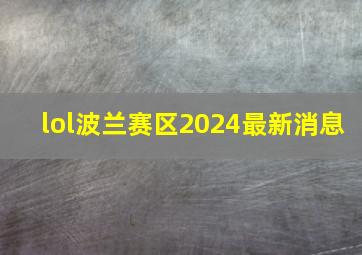 lol波兰赛区2024最新消息