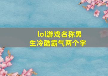 lol游戏名称男生冷酷霸气两个字