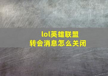 lol英雄联盟转会消息怎么关闭