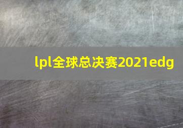 lpl全球总决赛2021edg