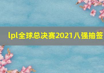 lpl全球总决赛2021八强抽签