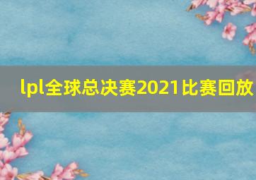 lpl全球总决赛2021比赛回放