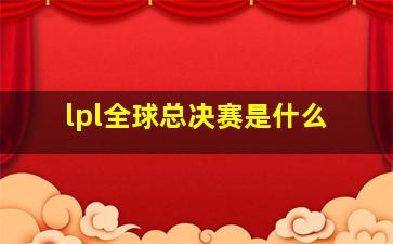 lpl全球总决赛是什么