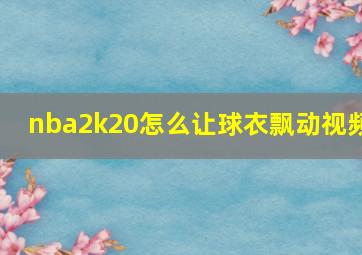 nba2k20怎么让球衣飘动视频